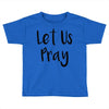 let us pray (2) Toddler T-shirt