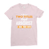 I Have Two Titles Dad And Arborist And I Rock Them Both Ladies Fitted T-Shirt