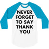 never forget to say thank you 3/4 Sleeve Shirt