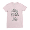 STAY WITH ME Ladies Fitted T-Shirt
