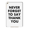 never forget to say thank you iPad Mini 4