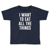i want to eat all the things Toddler T-shirt