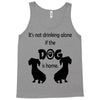 I'S NOT DRINKING ALONE IF DOG IS HOME. Tank Top