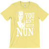you aint getting nun T-Shirt