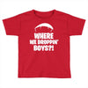 where we droppin' boys Toddler T-shirt