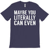 maybe you literally can even T-Shirt