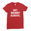 Me Weird Always Ladies Fitted T-Shirt