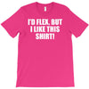 i'd flex but i like this shirt T-Shirt