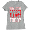 why is the carpet wet todd Ladies Fitted T-Shirt