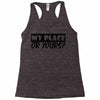 my place or yours Racerback Tank