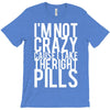 i'm not crazy cause i take the right pills T-Shirt