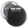 same shirt different day Pin-back button