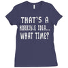 thats horrible idea what time Ladies Fitted T-Shirt