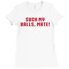 Suck my balls mate Ladies Fitted T-Shirt