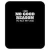 i see no good reason to act my age Mousepad