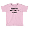Don't Eat Watermelon Seeds Toddler T-shirt