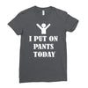i  put on   pants   today Ladies Fitted T-Shirt