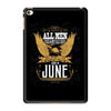 All Men Are Created Equal But Only The Best Are Born In June iPad Mini 4