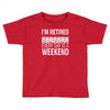 i'm retired every day is a weekend Toddler T-shirt