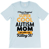 I Never Imagined I Would Be A Super Cool Autism Mom But Here I Am Kill T-Shirt