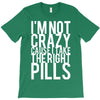 i'm not crazy cause i take the right pills T-Shirt