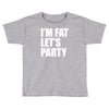 i'm fat let's party Toddler T-shirt