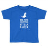 we are hoping it's a trex Toddler T-shirt
