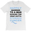 happily married to a man kicking the crap outta stomach cancer T-Shirt