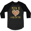 pizza is my valentine 3 3/4 Sleeve Shirt