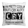 I Am Pretty Cool but Cry A lot You Wouldnt Understand Throw Pillow