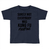 Surely Not Everybody Was Kung Fu Fighting Toddler T-shirt