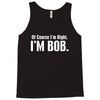 of course i'm right i'm bob Tank Top