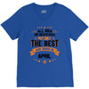 All Men Are Created Equal But Only The Best Are Born In April V-Neck Tee