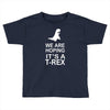 we are hoping it's a trex Toddler T-shirt
