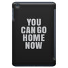 You Can Go Home Now iPad Mini