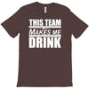this team makes me drink T-Shirt