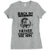Back Off I Have A Crazy Father And I am not Afraid To Use Him Ladies Fitted T-Shirt