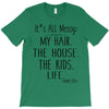 its all messy  my hair the house the kid life T-Shirt