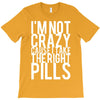 i'm not crazy cause i take the right pills T-Shirt