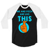 me and pizza are like this 3/4 Sleeve Shirt