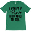 I Wonder If Beer Thinks About Me T-Shirt
