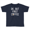 ok, but first coffee Toddler T-shirt