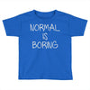 normal is boring Toddler T-shirt
