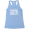 you're killing me smalls Racerback Tank