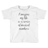 i imagine my life as a series of musical numbers Toddler T-shirt
