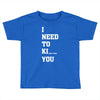 i Need To Kı You Toddler T-shirt