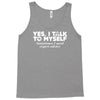 yes i talk to myself sometimes i need expert advice Tank Top