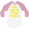 i don't need life i'm high on drugs 3/4 Sleeve Shirt