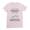 I Don't Need Therapy I Just Need To Go To The Mountains Ladies Fitted T-Shirt
