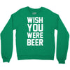 wish you were beer funny Crewneck Sweatshirt